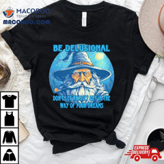 Wizard Be Delusional Don&rsquo;t Let Reality Get In The Way Of Your Dreams Shirt