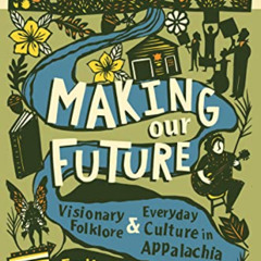 [ACCESS] PDF 💝 Making Our Future: Visionary Folklore and Everyday Culture in Appalac