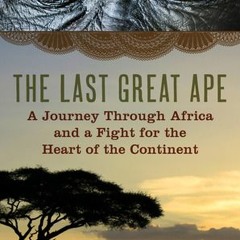 READ/PDF The Last Great Ape: A Journey Through Africa and a Fight for the Heart of the Continen