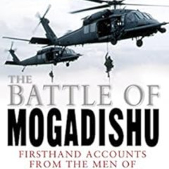 [View] KINDLE ✔️ The Battle of Mogadishu: First Hand Accounts From the Men of Task Fo