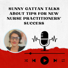 Sunny Gattan Talks About Tips for New Nurse Practitioners' Success