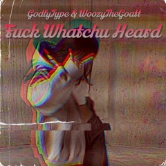 Fuck Whatchu Heard! (W. WoozyTheGoat)