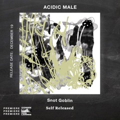 PREMIERE CDL \\ Acidic Male - Snot Goblin [Self Released] (2021)