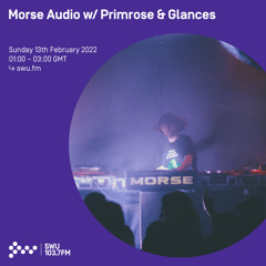 Morse Audio w/ Primrose & Glances 13TH FEB 2022