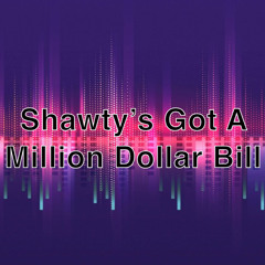 Shawty's Got A Million Dollar Bill