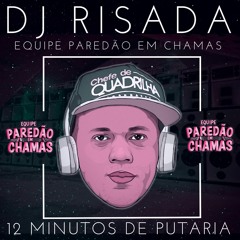 12 MINUTOS DE PUTARIA - DJ RISADA PAREDAO EM CHAMAS