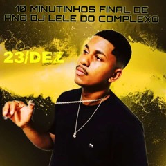 10 MINUTINHOS FINAL DE ANO DJ LELE DO COMPLEXO
