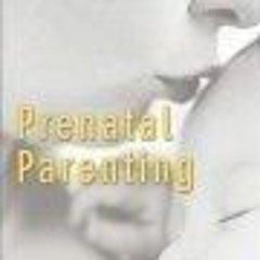 Kindle online PDF Prenatal Parenting: The Complete Psychological and Spiritual Guide to Loving Y