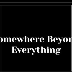 Somewhere Beyond Everything