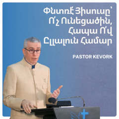 Փնտռէ՛ Յիսուսը՝ Ո՛չ Ունեցածին, Հապա Ո՛վ Ըլլալուն Համար