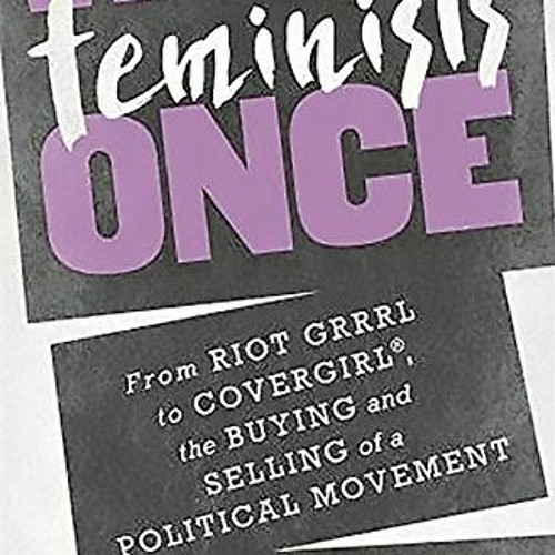 [Get] PDF 📜 We Were Feminists Once: From Riot Grrrl to CoverGirl®, the Buying and Se