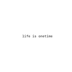 life is onetime