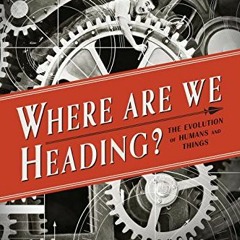 GET PDF EBOOK EPUB KINDLE Where Are We Heading?: The Evolution of Humans and Things (