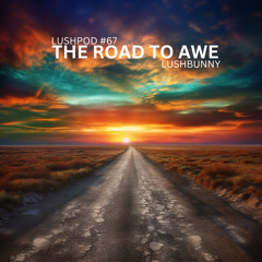Lushpod #67 - The Road to Awe