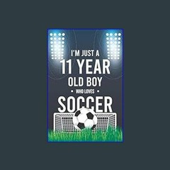 (<E.B.O.O.K.$) ❤ I'm Just A 11 Year Old Boy Who Loves Soccer: Funny Soccer Notebook Gift for boy S
