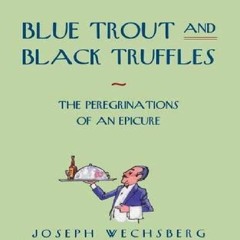 🔥Read ^^ Blue Trout and Black Truffles: The Peregrinations of an Epicure