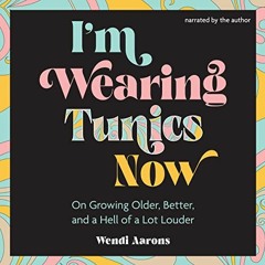 [Read] EPUB KINDLE PDF EBOOK I'm Wearing Tunics Now: On Growing Older, Better, and a Hell of a Lot L