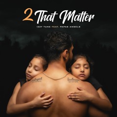 2 That Matter- Izzy Tune ft. Papa's Angels