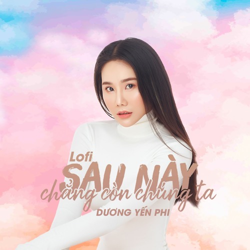 Sau Này Chẳng Còn Chúng Ta「LO-FI By NH4T」Dương Yến Phi