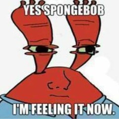 Are U Feeling It Now Mr. Krabs?