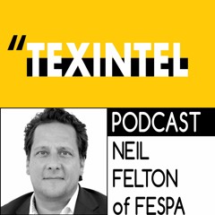 TEXINTEL TALKS - EPISODE 100 - WITH NEIL FELTON OF FESPA SUPPORTING THE PRINT INDUSTRY WORLDWIDE