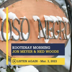March 3rd, 2023 - Kootenay Morning with Jon Meyer & Ned Woods