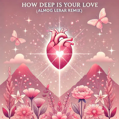 How Deep Is Your Love (ALMOG LEBAR REMIX)