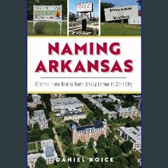 Read eBook [PDF] 🌟 Naming Arkansas: Curious Place Names from Greasy Corner to Sock City (The Histo