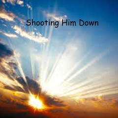 Shooting Him Down