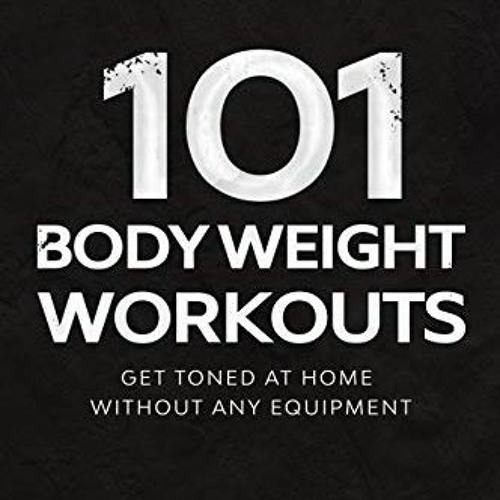 GET KINDLE PDF EBOOK EPUB 101 Body Weight Workouts: Get Toned At Home Without Any Equ