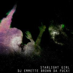 StarLight Girl by DJ Emmette Brown Da Fuck!