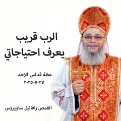 الرب قريب … يعرف احتياجاتي - القمص رافائيل ساويرس - 27 - 7 -025 2- قداس الآحد