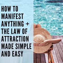 120 // How to Manifest Anything + the Law of Attraction Made Simple and Easy