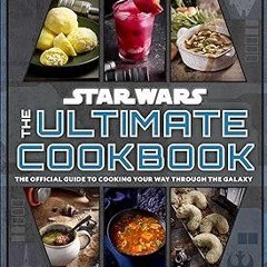 Read Online Star Wars: The Ultimate Cookbook: The Official Guide to Cooking Your Way Through th
