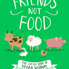 READ EPUB 💛 Friends Not Food: The Little Book of Vegan Wisdom by  Anonymous KINDLE P