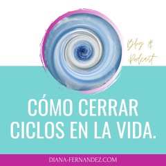 Comenzar a cerrar ciclos | Cerrar capítulos | Espiritualidad  | Diana Fernandez  | Coach Espiritual