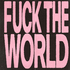 fuck the world