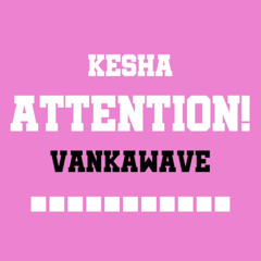 Kesha - ATTENTION! (ft. VANKAwave)