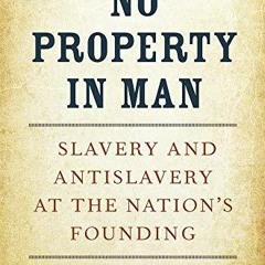 PDF BOOK No Property in Man: Slavery and Antislavery at the Nation?s Founding, W