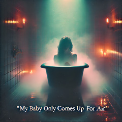 My Baby Only Comes Up for Air v1