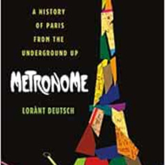 VIEW KINDLE 📜 Metronome: A History of Paris from the Underground Up by Lorànt Deutsc