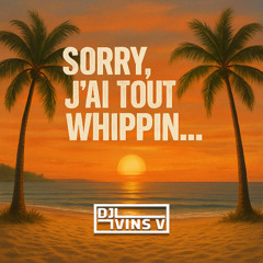 SORRY, J'AI TOUT WHIPPIN...