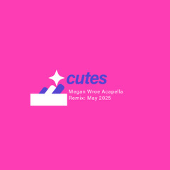 CUTES - Megan Wroe Acapella Remix- May 2025