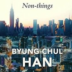 Non-things: Upheaval in the Lifeworld BY: Byung-Chul Han (Author),Daniel Steuer (Translator) )E
