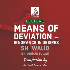 Lecture - Means of Deviation - Ignorance & Desires - Sh. Walīd bin ‘Uthmān Fullātī