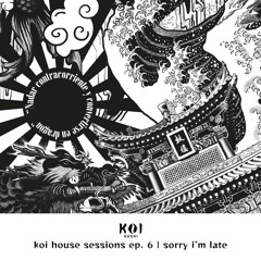 Koi House Sessions Ep. 6: sorry i'm late