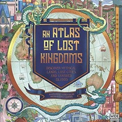[Read] EPUB 🧡 An Atlas of Lost Kingdoms: Discover Mythical Lands, Lost Cities and Va
