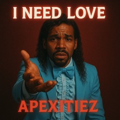 I Need Love ~ Apexitiez