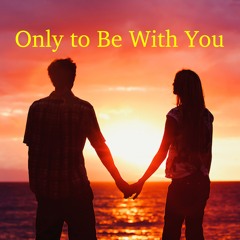 Only To Be With You