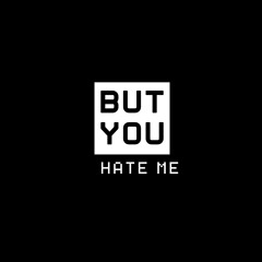 BUT YOU HATE ME